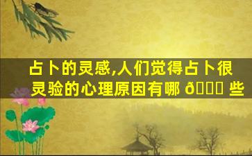 占卜的灵感,人们觉得占卜很灵验的心理原因有哪 🐝 些